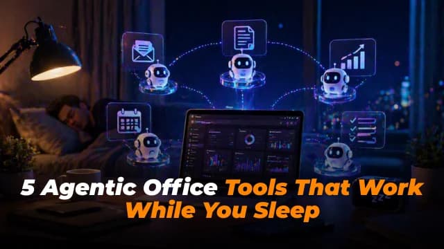 5 Agentic Office Tools That Work While You Sleep